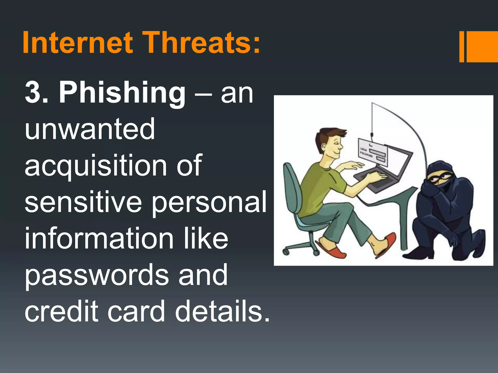 Internet Threats:
3. Phishing – an
unwanted
acquisition of
sensitive personal
information like
passwords and
credit card details.
 