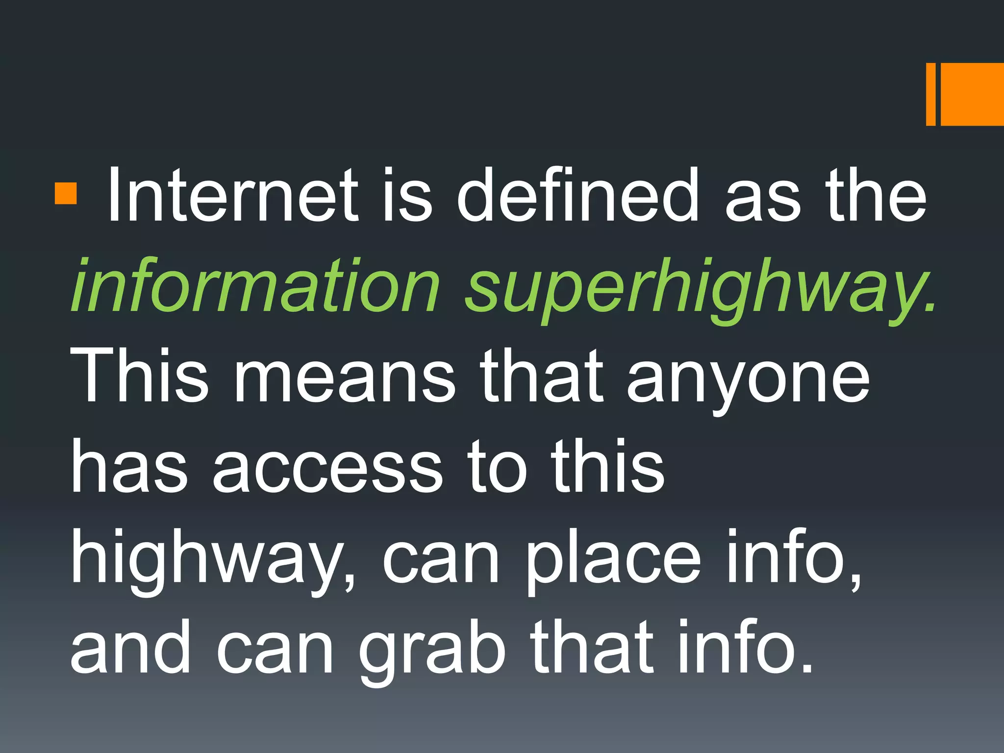  Internet is defined as the
information superhighway.
This means that anyone
has access to this
highway, can place info,
and can grab that info.
 