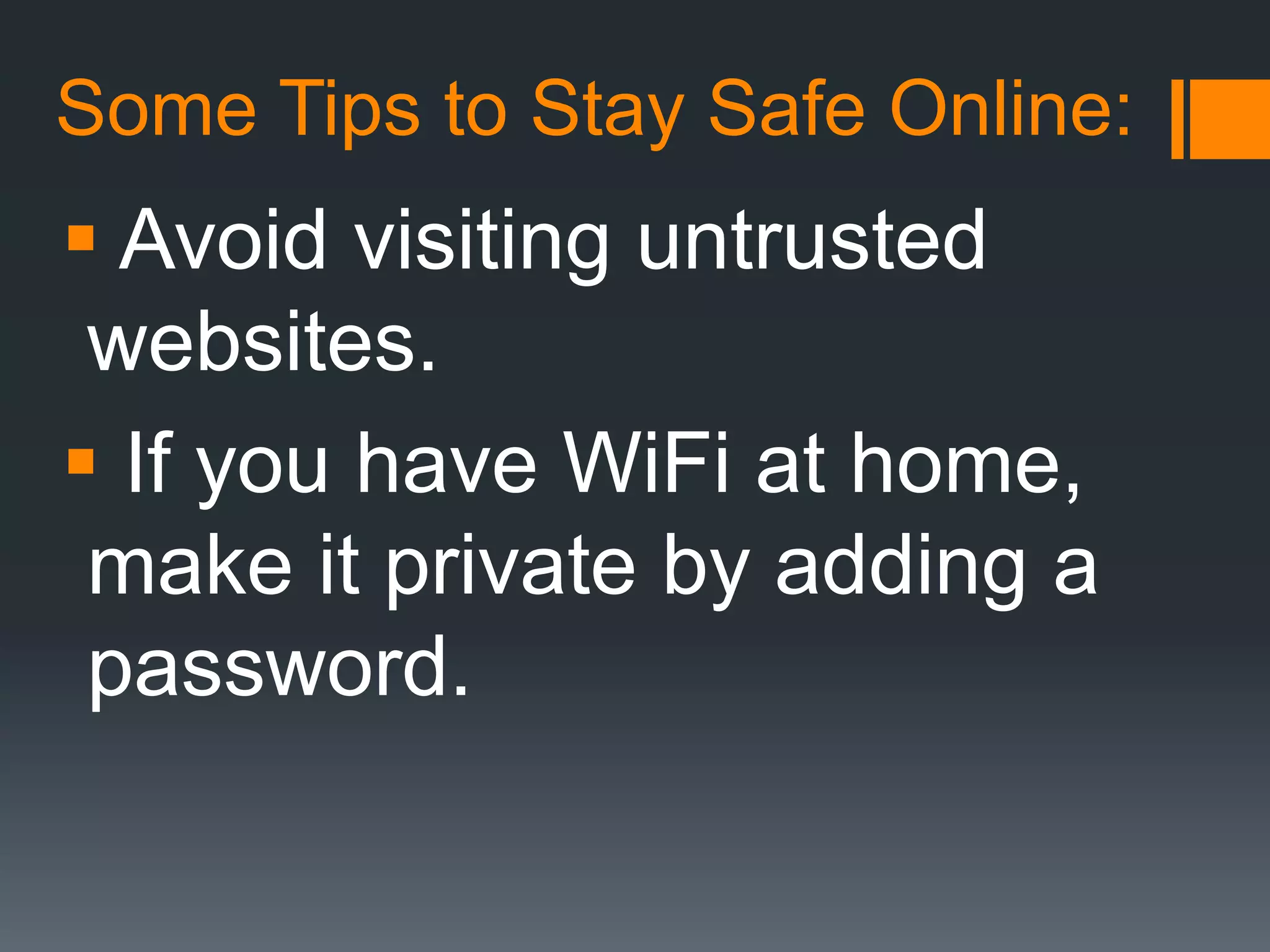 Some Tips to Stay Safe Online:
 Avoid visiting untrusted
websites.
 If you have WiFi at home,
make it private by adding a
password.
 