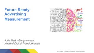 INTERNAL: Google Confidential and Proprietary
Future Ready
Advertising
Measurement
Joris Merks-Benjaminsen
Head of Digital Transformation
 