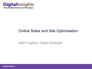 Online Sales and Site Optimisation Keith Feighery: Digital Strategist 