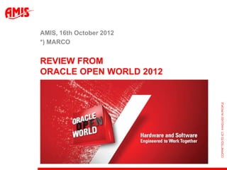 AMIS, 16th October 2012
*) MARCO


REVIEW FROM
ORACLE OPEN WORLD 2012
 