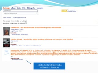 è possibile navigare
tra i risultati
scegliere di visualizzare i risultati
di una sola biblioteca
raffinare la ricerca per:
autore principale
anno di pubblicazione
tipologia dei documenti
 
