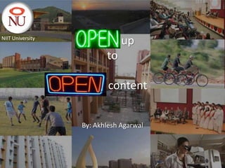 NIIT University
                    Open up
                      to

                  Open content


                  By: Akhlesh Agarwal



                                        1
 