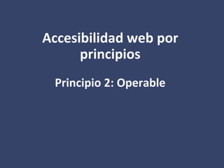 Accesibilidad web por
principios
Principio 2: Operable
 