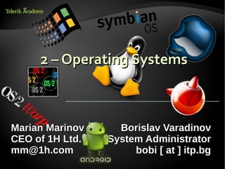 2 – Operating Systems



Marian Marinov     Borislav Varadinov
CEO of 1H Ltd.   System Administrator
mm@1h.com             bobi [ at ] itp.bg
 