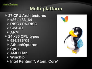 Multi-platform
➢   27 CPU Architectures
➢   x86 / x86_64
➢   RISC / PA-RISC
➢   SPARC
➢   ARM
➢   24 x86 CPU types
➢   486/586/K5...
➢   Athlon/Opteron
➢   Cyrix
➢   AMD Elan
➢   Winchip
➢   Intel Pentium*, Atom, Core*
 