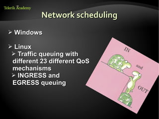 Network scheduling
➢ Windows

➢ Linux
➢ Traffic queuing with
 different 23 different QoS
 mechanisms
➢ INGRESS and
 EGRESS queuing
 
