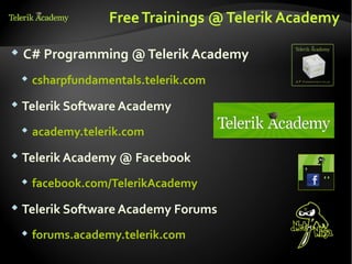 Free Trainings @ Telerik Academy

   C# Programming @ Telerik Academy
       csharpfundamentals.telerik.com
 Telerik Software Academy

       academy.telerik.com
 Telerik Academy @ Facebook

       facebook.com/TelerikAcademy
 Telerik Software Academy Forums

       forums.academy.telerik.com
 