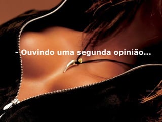 - Ouvindo uma segunda opinião...   