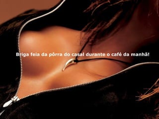 Briga feia da pôrra do casal durante o café da manhã!   