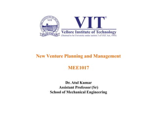 New Venture Planning and Management
MEE1017
Dr. Atul Kumar
Assistant Professor (Sr)
School of Mechanical Engineering
 