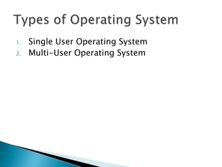 1. Single User Operating System
2. Multi-User Operating System
 