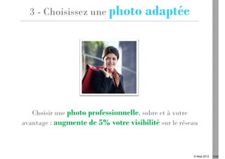 3 - Choisissez une photo             adaptée




   Choisir une photo professionnelle, sobre et à votre
avantage : augmente de 5% votre visibilité sur le réseau



                                                      © Ifesp 2012   10/26
 