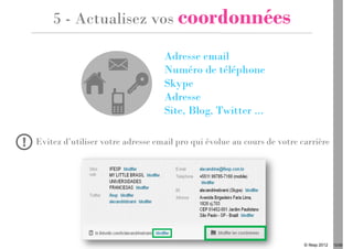 5 - Actualisez vos coordonnées




Evitez d’utiliser votre adresse email pro qui évolue au cours de votre carrière




                                                                        © Ifesp 2012   12/26
 