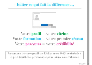 Editer ce qui fait la différence ...




       Votre profil = votre vitrine
   Votre formation = votre premier réseau
    Votre parcours = votre crédibilité

Le contenu de votre profil sur Linkedin est 100% maîtrisable.
  Il peut (doit) être personnalisé pour mieux vous valoriser.

                                                           © Ifesp 2012   4/26
 