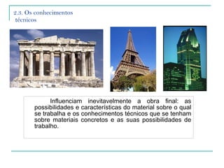 2.3. Os conhecimentos  técnicos Influenciam inevitavelmente a obra final: as possibilidades e características do material sobre o qual se trabalha e os conhecimentos técnicos que se tenham sobre materiais concretos e as suas possibilidades de trabalho. 