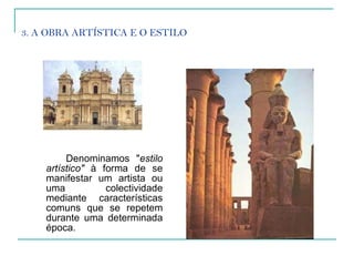 3. A OBRA ARTÍSTICA E O ESTILO Denominamos " estilo artístico"  à forma de se manifestar um artista ou uma colectividade mediante características comuns que se repetem durante uma determinada época.  