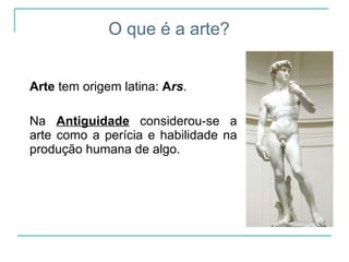 Arte  tem origem latina:  A rs .  Na  Antiguidade  considerou-se a arte como a perícia e habilidade na produção humana de algo.  O que é a arte? 
