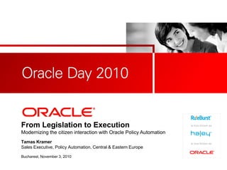 <Insert Picture Here>
From Legislation to Execution
Modernizing the citizen interaction with Oracle Policy Automation
Tamas Kramer
Sales Executive, Policy Automation, Central & Eastern Europe
Bucharest, November 3, 2010
 