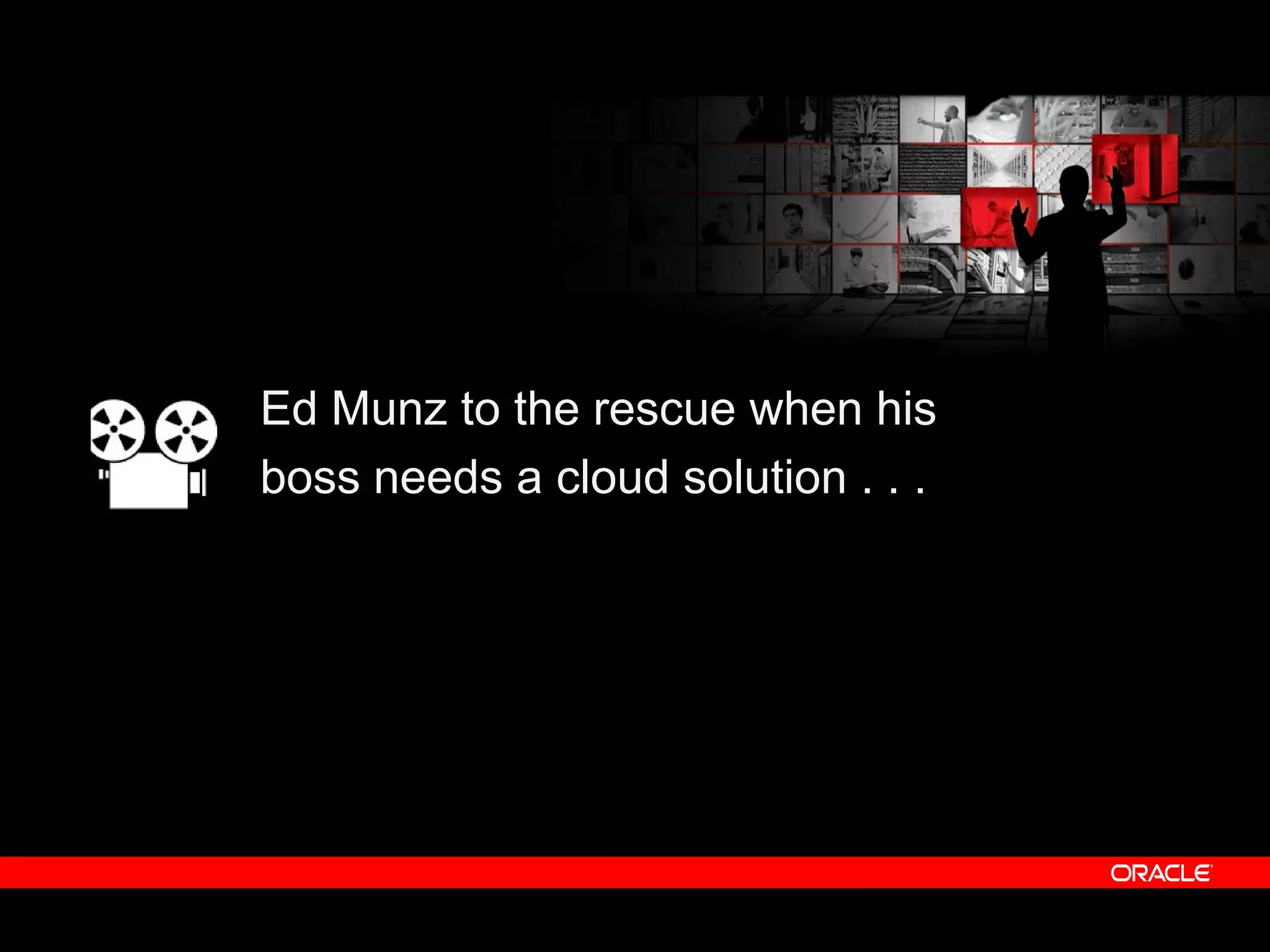 © 2010 Oracle Corporation
Ed Munz to the rescue when his
boss needs a cloud solution . . .
Ed Munz Video
 