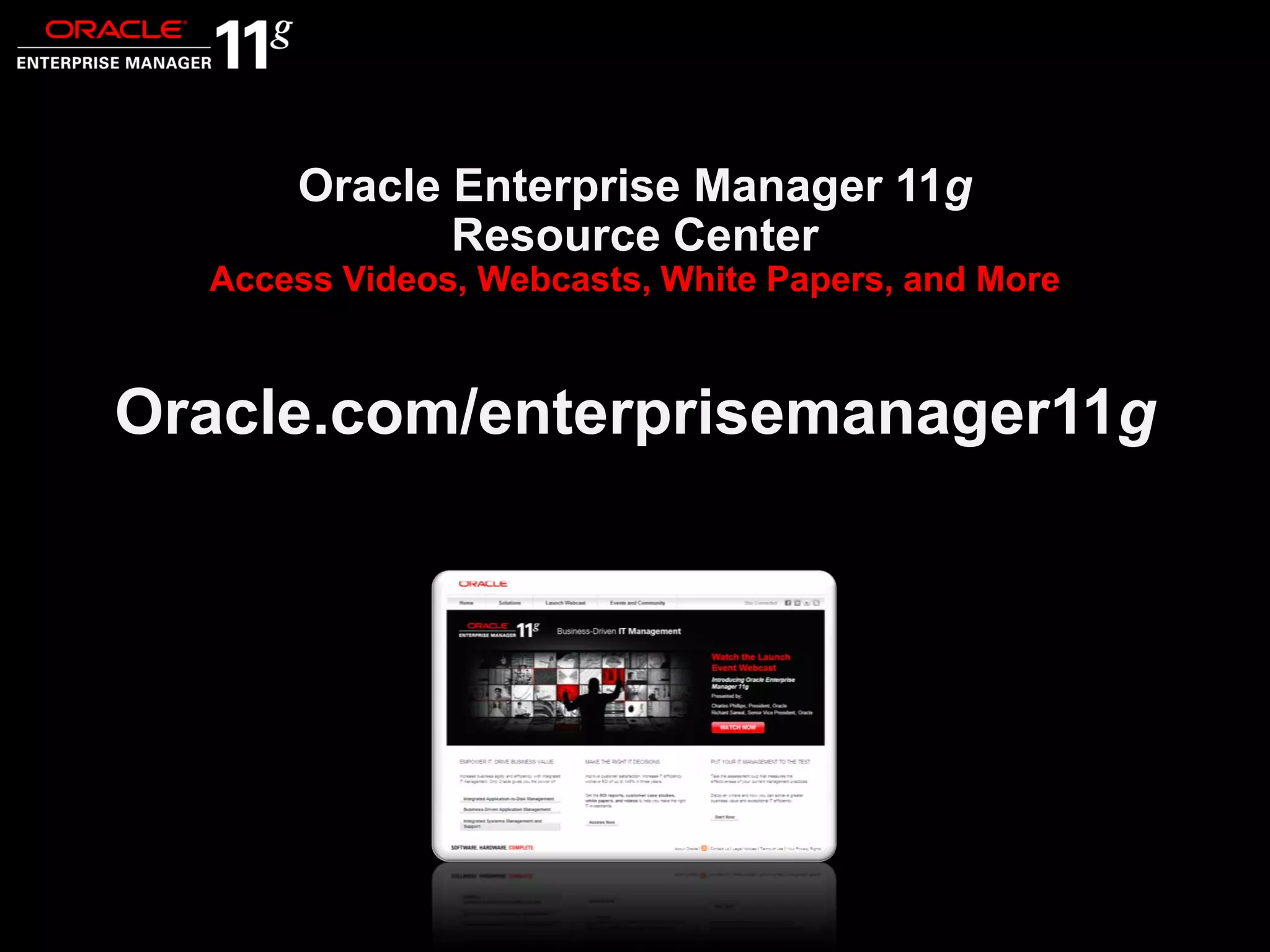 © 2010 Oracle Corporation
Closing
Oracle Enterprise Manager 11g
Resource Center
Access Videos, Webcasts, White Papers, and More
Oracle.com/enterprisemanager11g
 