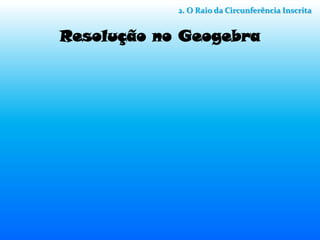 2. O Raio da Circunferência Inscrita


Resolução no Geogebra
 