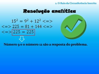 2. O Raio da Circunferência Inscrita


           Resolução analítica




Número 9 e o número 12 são a resposta do problema.
 
