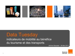1
Data Tuesday
indicateurs de mobilité au bénéfice
du tourisme et des transports
Jérôme Bassaler - 28 Mai 2013
 