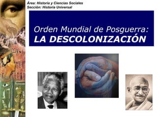 Área: Historia y Ciencias Sociales
Sección: Historia Universal
Orden Mundial de Posguerra:
LA DESCOLONIZACIÓN
 