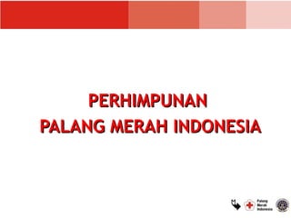 PERHIMPUNAN
PALANG MERAH INDONESIA



                  
 