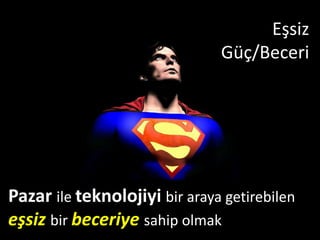 ş
                               Güç/Beceri




Pazar ile teknolojiyi bir araya getirebilen
eşsiz bir beceriye sahip olmak
 
