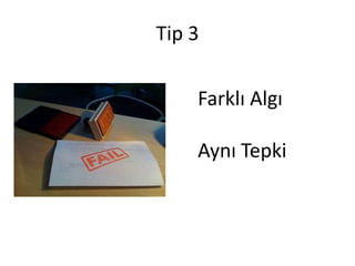 Tip 3

    Farklı Algı

    Aynı Tepki
 