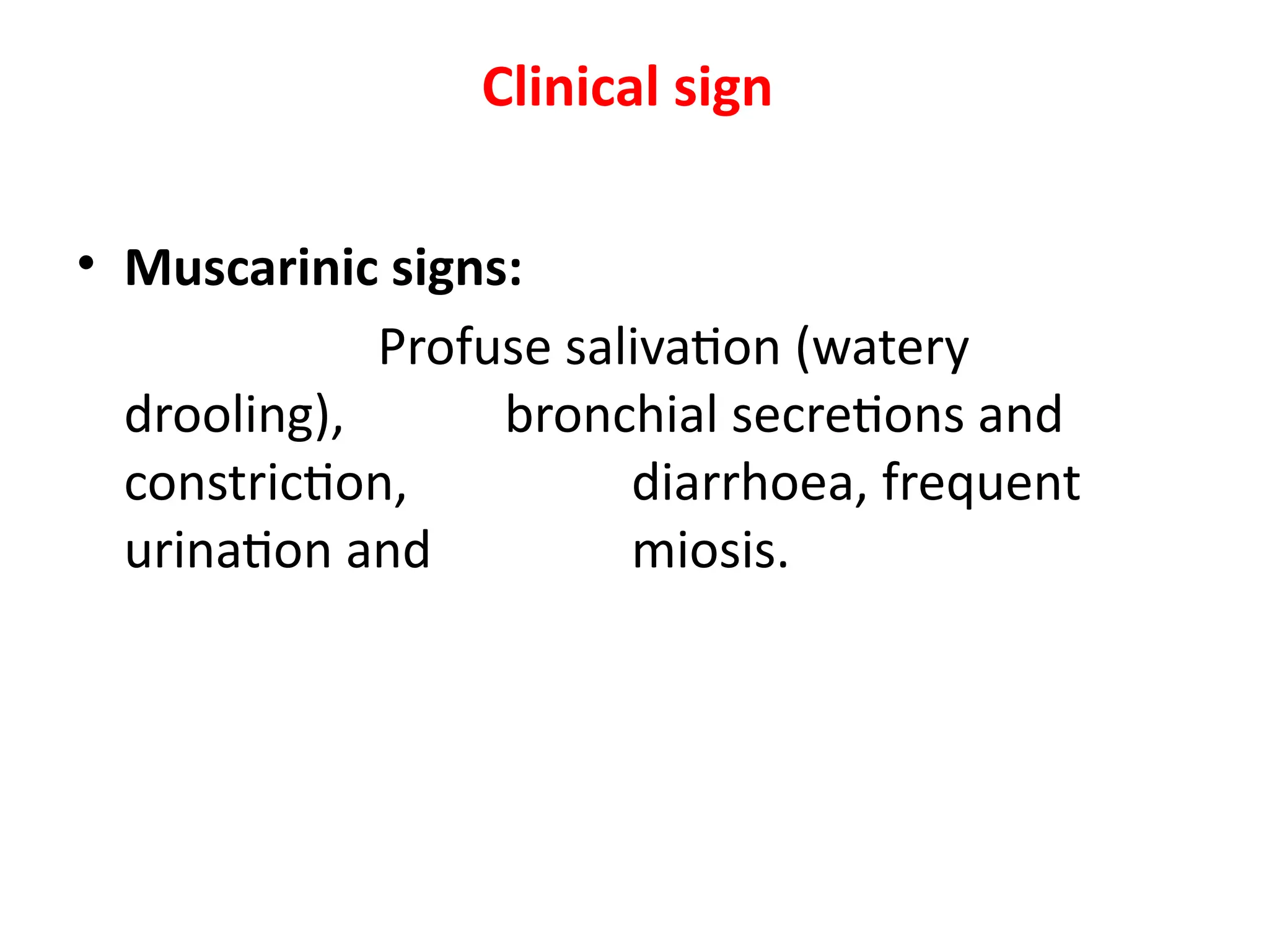 Clinical sign
• Muscarinic signs:
Profuse salivation (watery
drooling), bronchial secretions and
constriction, diarrhoea, frequent
urination and miosis.
 