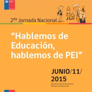 JUNIO/11/
2015
“Hablemos de
Educación,
hablemos de PEI”
2da Jornada Nacional
División de Educación General
Ministerio de Educación
 