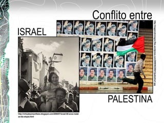 Conflito entre
http://magiarubronegra.files.wordpress.com/2009/06/200412palestina1.jpg
http://virtualiaomanifesto.blogspot.com/2008/07/israel-60-anos-realzi
ao-da-utopia.html
PALESTINA
ISRAEL
 