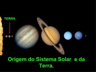 TERRA




 Origem do Sistema Solar e da
            Terra.
 