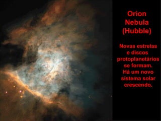 Orion
  Nebula
 (Hubble)

 Novas estrelas
    e discos
protoplanetários
  se formam.
  Há um novo
 sistema solar
   crescendo.
 