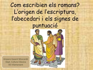 Com escribien els romans?
        L’origen de l’escriptura,
      l’abecedari i els signes de
               puntuació



...