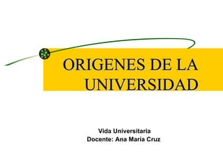 ORIGENES DE LA
  UNIVERSIDAD

     Vida Universitaria
  Docente: Ana María Cruz
 