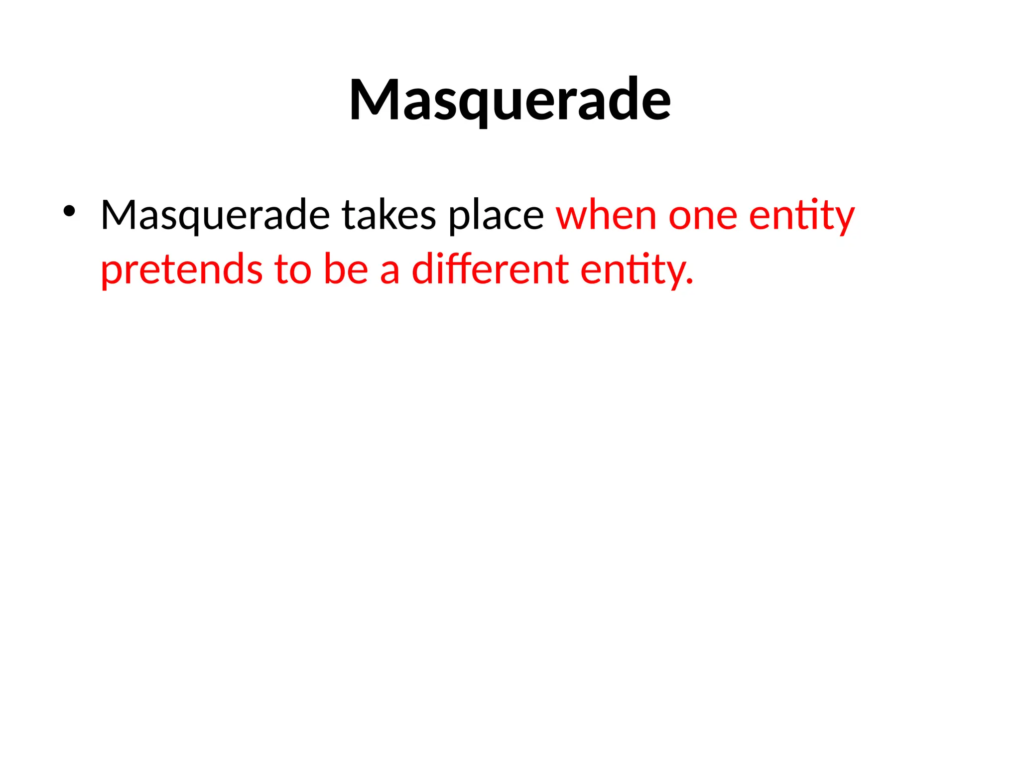 Masquerade
• Masquerade takes place when one entity
pretends to be a different entity.
 