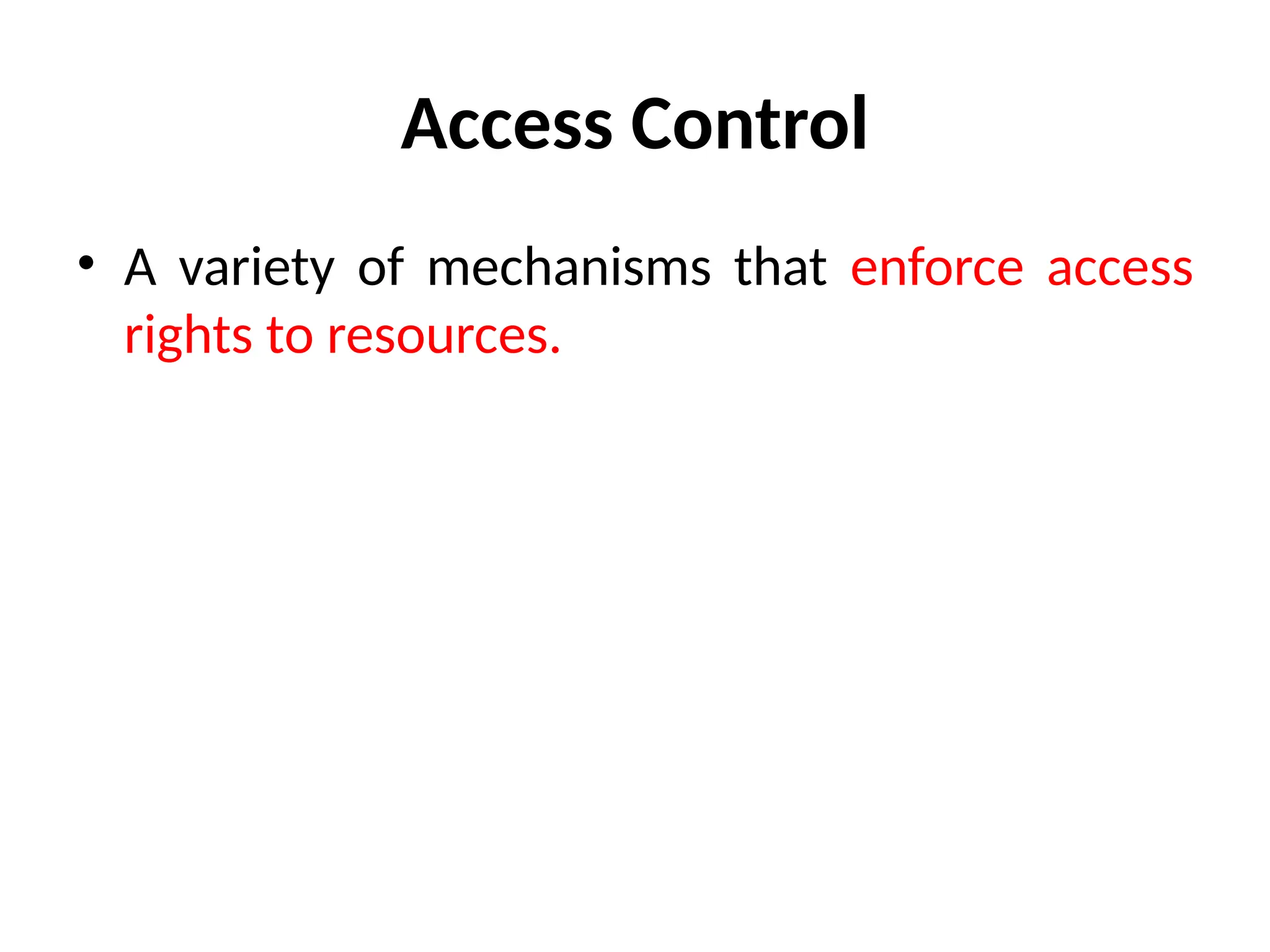 Access Control
• A variety of mechanisms that enforce access
rights to resources.
 