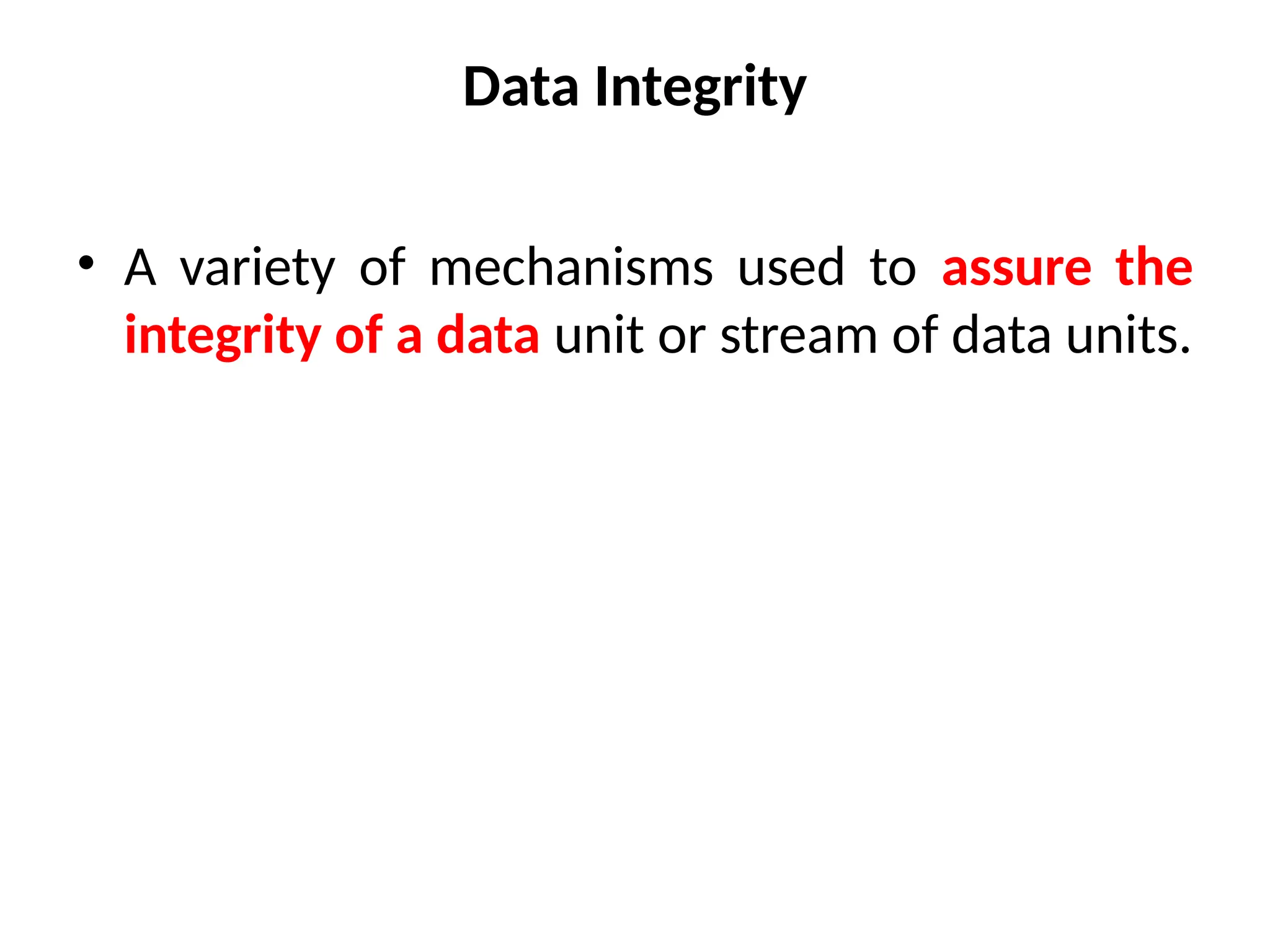 Data Integrity
• A variety of mechanisms used to assure the
integrity of a data unit or stream of data units.
 