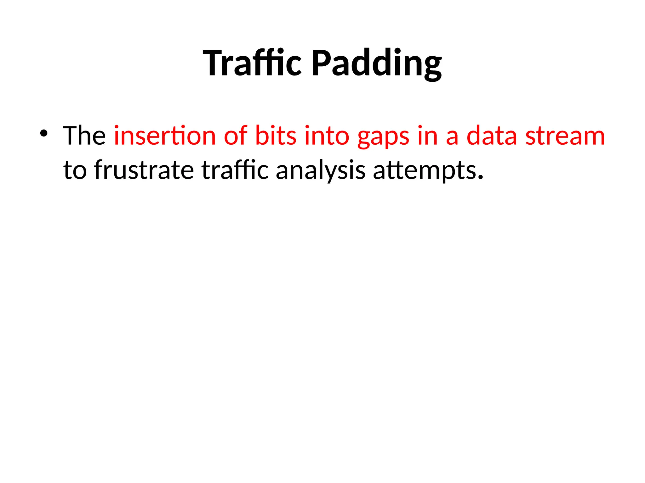Traffic Padding
• The insertion of bits into gaps in a data stream
to frustrate traffic analysis attempts.
 