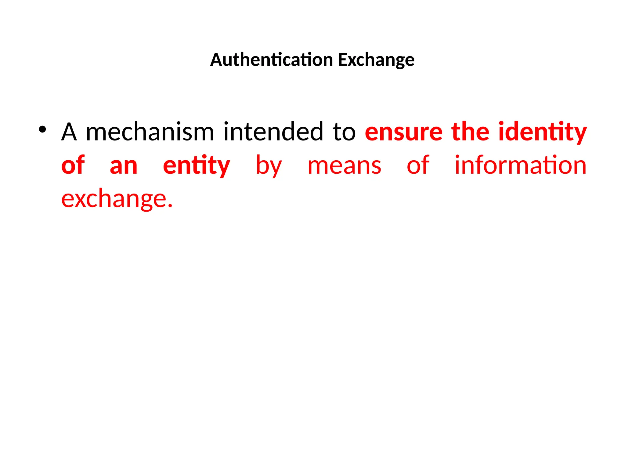 Authentication Exchange
• A mechanism intended to ensure the identity
of an entity by means of information
exchange.
 