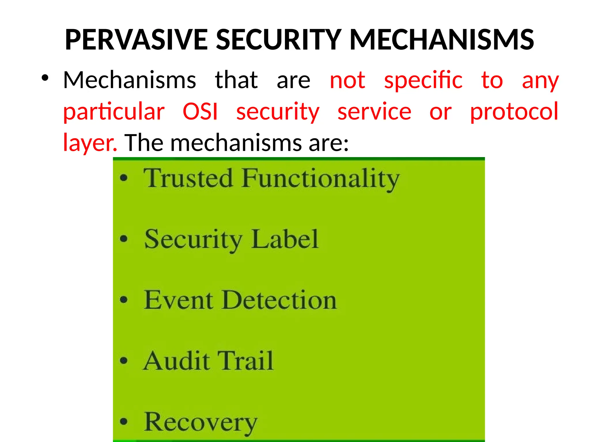 PERVASIVE SECURITY MECHANISMS
• Mechanisms that are not specific to any
particular OSI security service or protocol
layer. The mechanisms are:
 