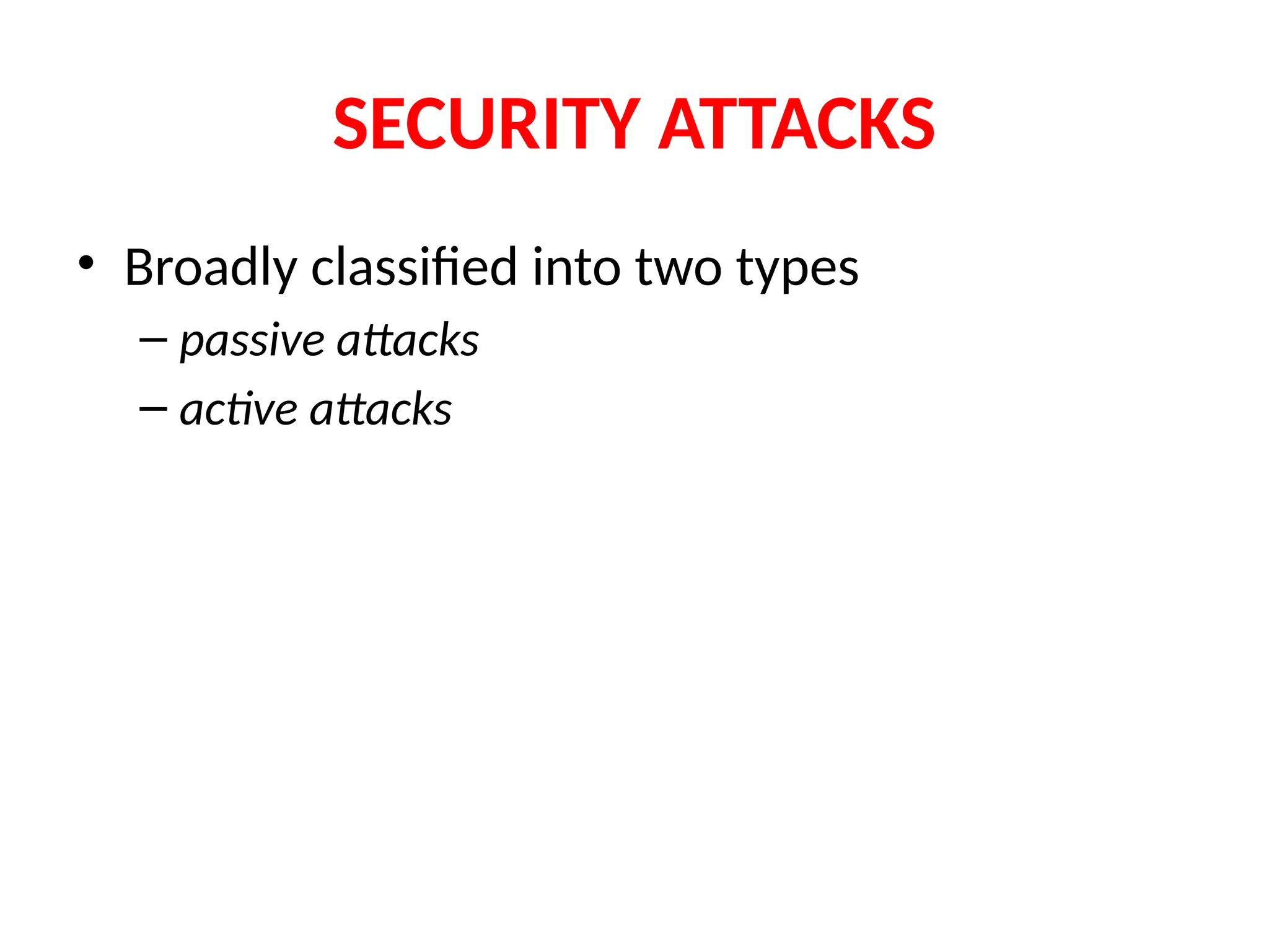 SECURITY ATTACKS
• Broadly classified into two types
– passive attacks
– active attacks
 