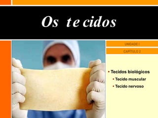 Os te cidos
 Tecidos biológicos
 Tecido muscular
 Tecido nervoso
 