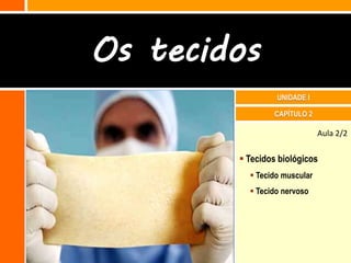 Os tecidos
                 UNIDADE I

                CAPÍTULO 2

                              Aula 2/2

         Tecidos biológicos
           Tecido muscular
           Tecido nervoso
 