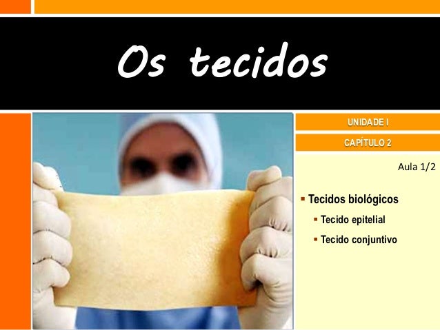 Os tecidos                  UNIDADE I                 CAPÍTULO 2                                Aula 1/2         Tecidos ...